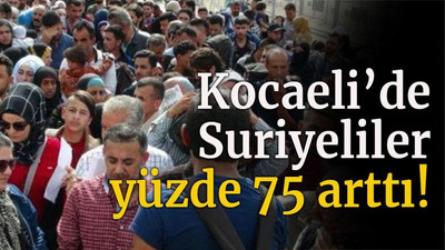 Kocaeli’de Suriyeliler yüzde 75 arttı!